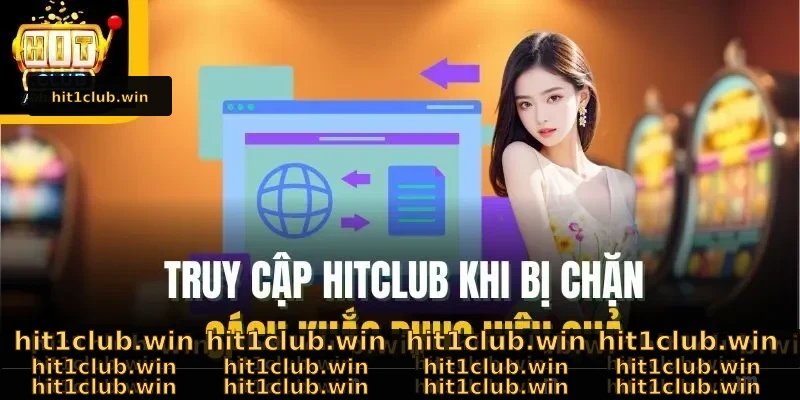 Truy Cập Hitclub Khi Bị Chặn – Cách Khắc Phục Hiệu Quả