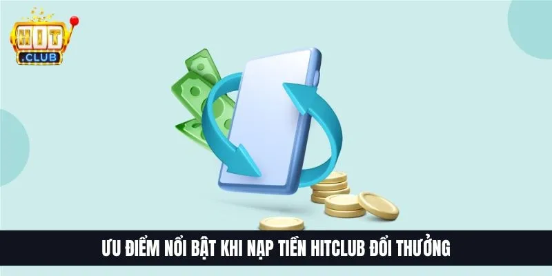 Ưu điểm nổi bật khi nạp tiền HitClub đổi thưởng